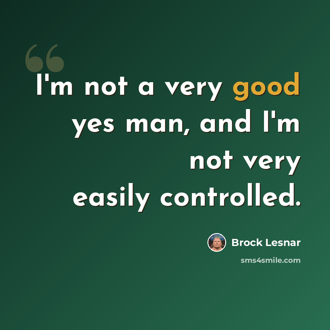 “I'm not a very good yes man, and I'm not very easily controlled.” quote by Brock Lesnar
