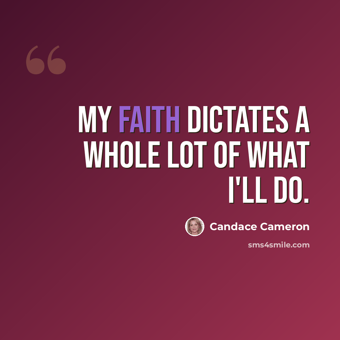 “My faith dictates a whole lot of what I'll do.” quote by Candace Cameron