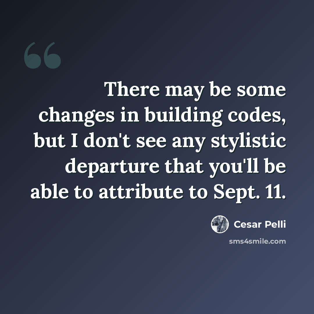 “There may be some changes in building codes, but I don't see any stylistic departure that you'll be able to attribute to Sept. 11.” quote by Cesar Pelli