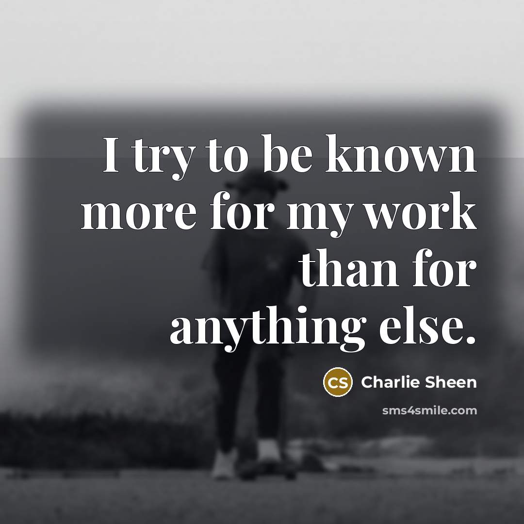 “I try to be known more for my work than for anything else.” quote by Charlie Sheen