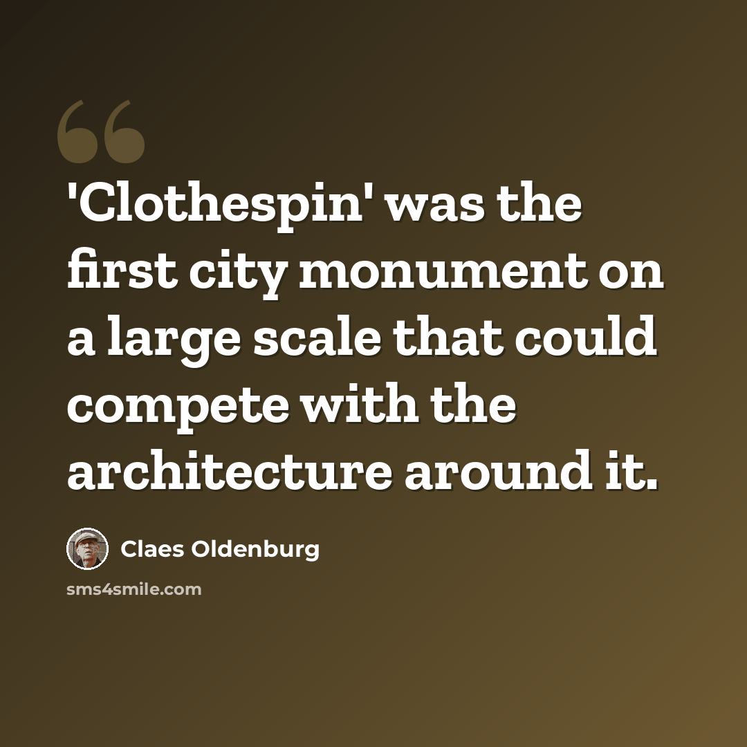 “'Clothespin' was the first city monument on a large scale that could compete with the architecture around it.” quote by Claes Oldenburg