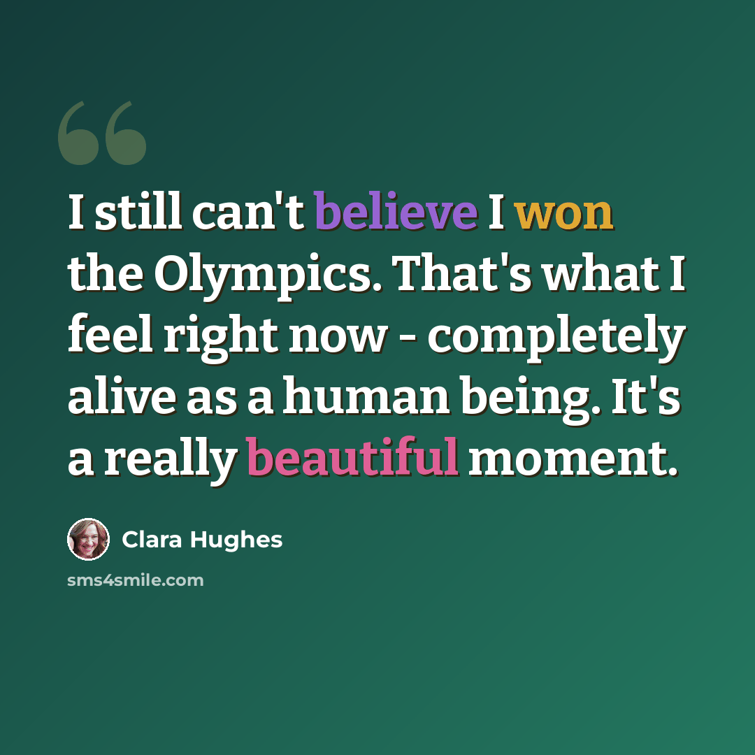 “I still can't believe I won the Olympics. That's what I feel right now - completely alive as a human being. It's a really beautiful moment.” quote by Clara Hughes