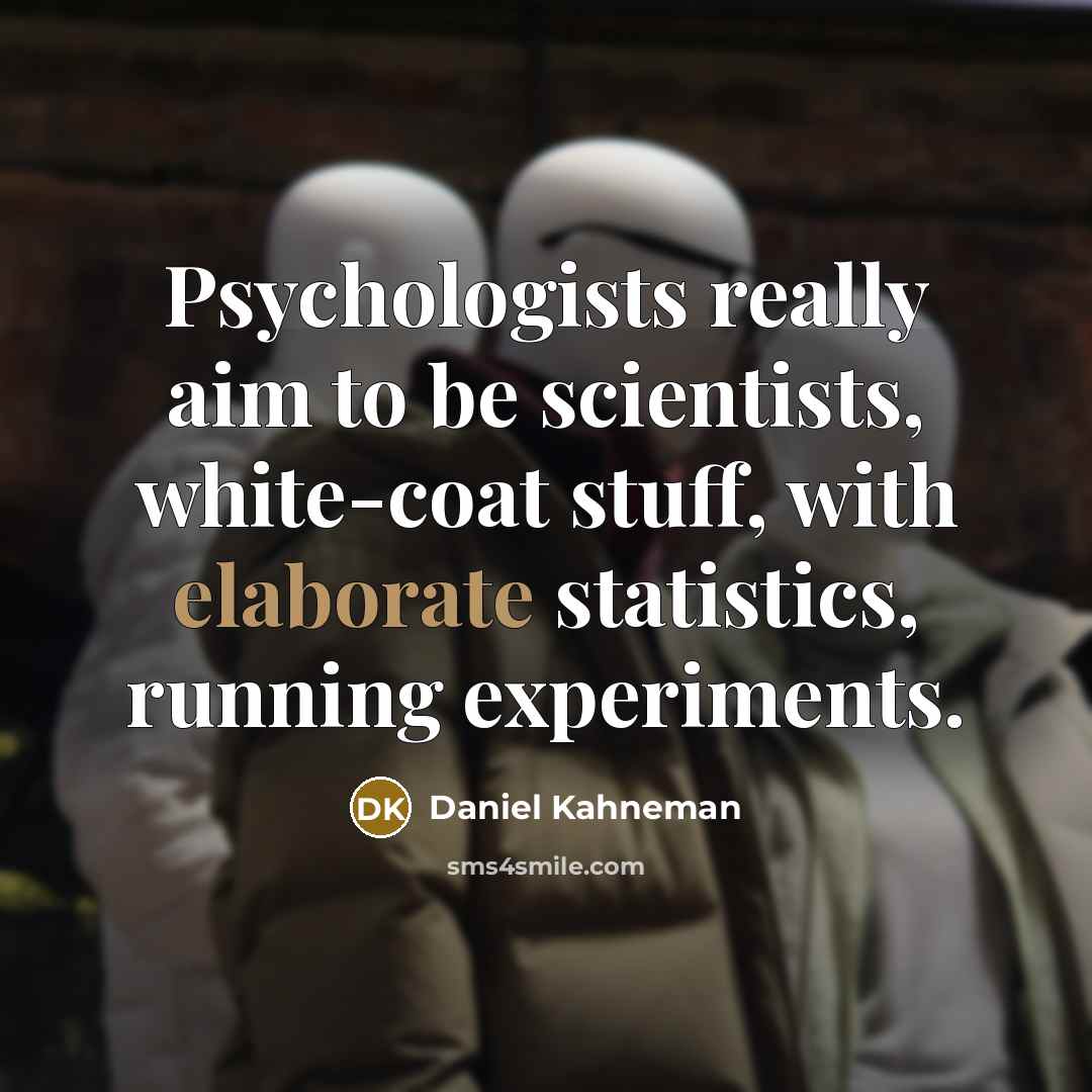 “Psychologists really aim to be scientists, white-coat stuff, with elaborate statistics, running experiments.” quote by Daniel Kahneman
