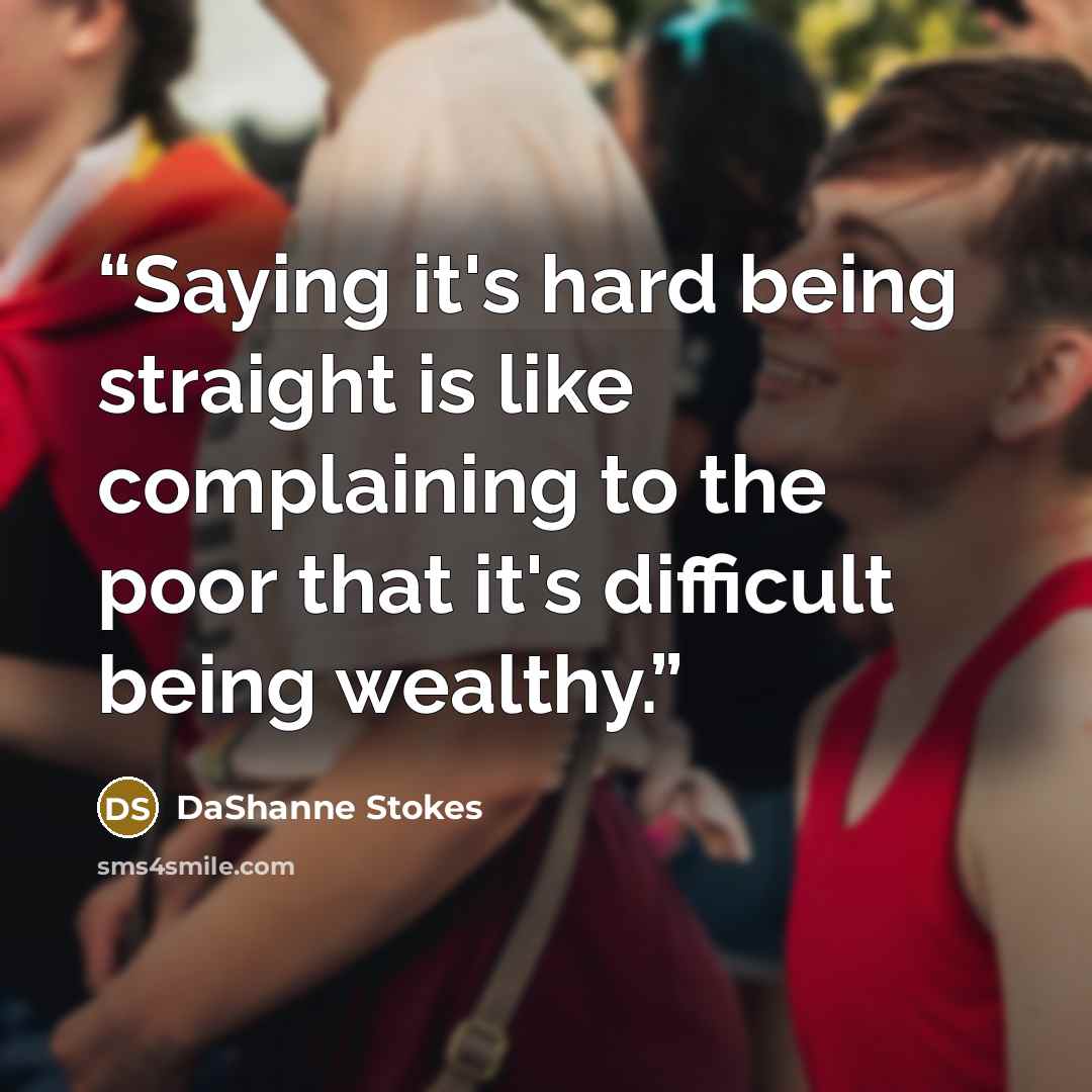 “Saying it's hard being straight is like complaining to the poor that it's difficult being wealthy.” quote by DaShanne Stokes
