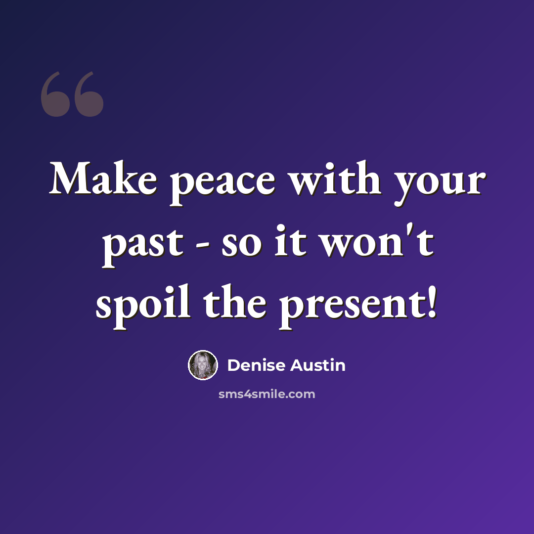 “Make peace with your past - so it won't spoil the present!” quote by Denise Austin