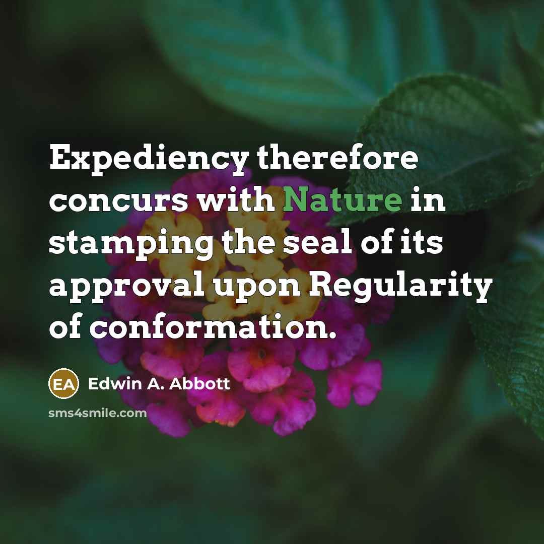 “Expediency therefore concurs with Nature in stamping the seal of its approval upon Regularity of conformation.” quote by Edwin A. Abbott