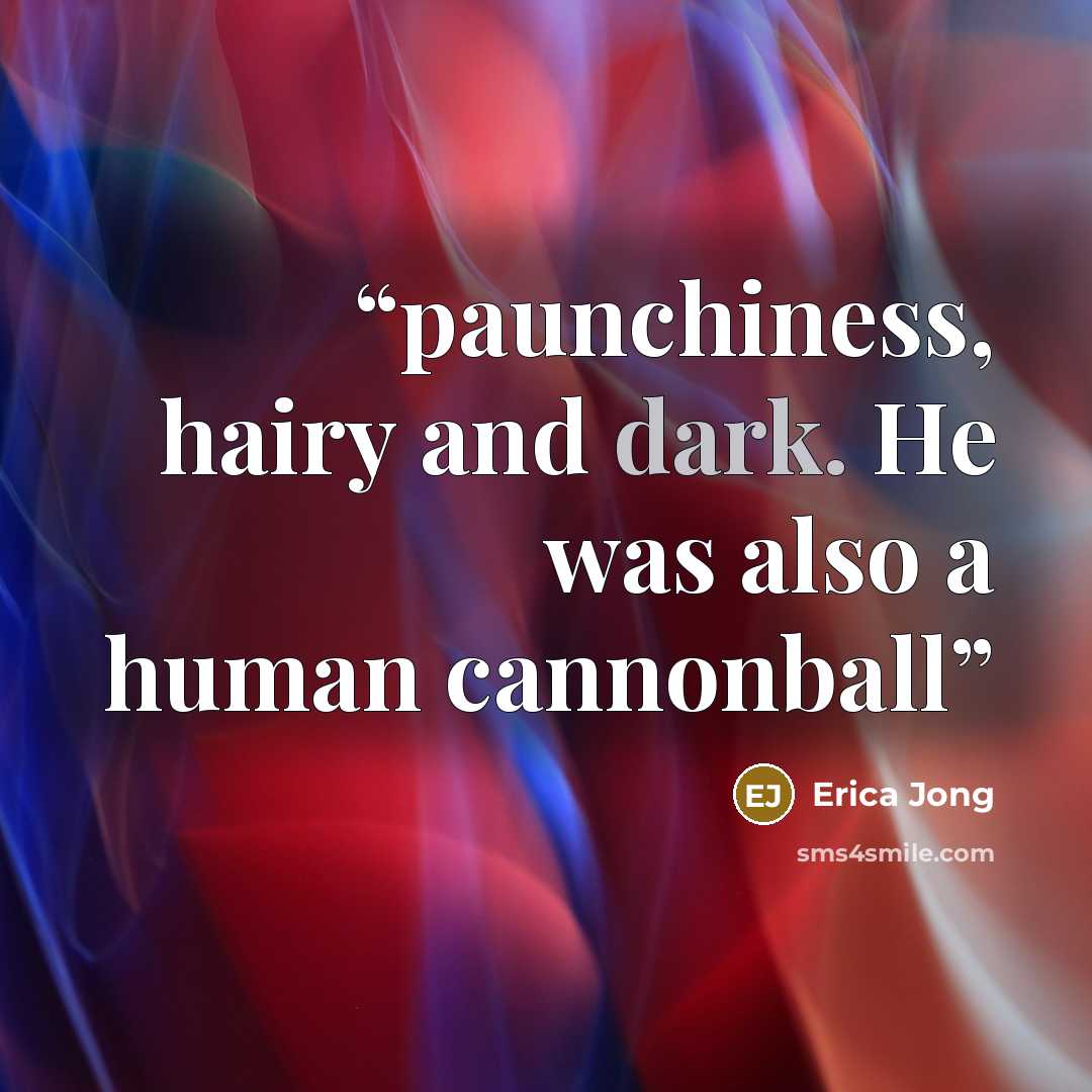 “paunchiness, hairy and dark. He was also a human cannonball” quote by Erica Jong