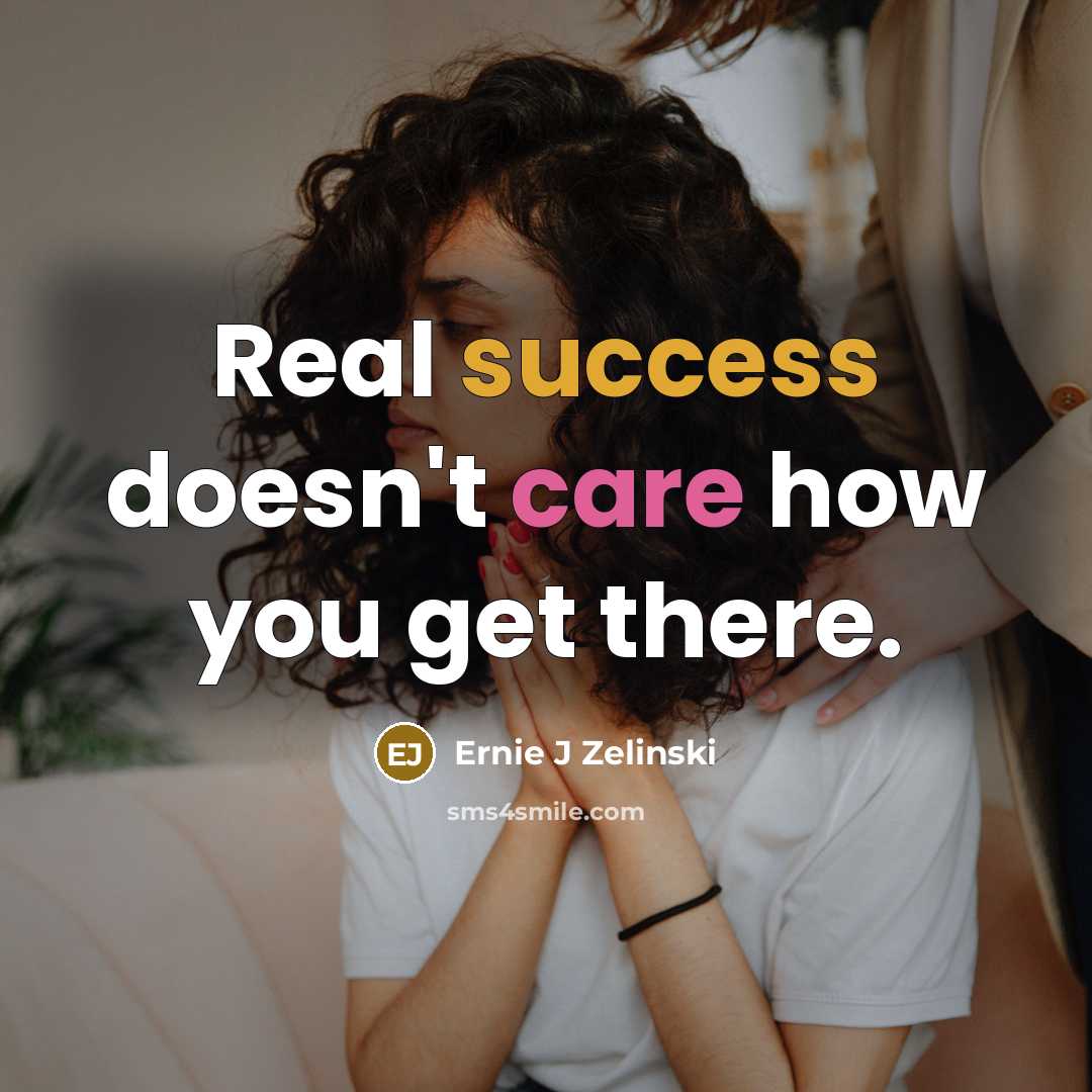 “Real success doesn't care how you get there.” quote by Ernie J Zelinski