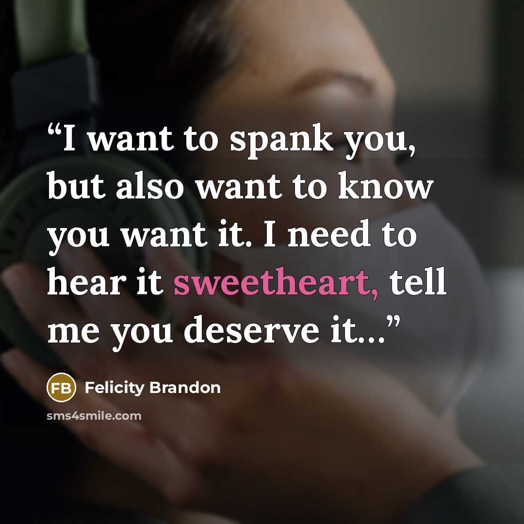 “I want to spank you, but also want to know you want it. I need to hear it sweetheart, tell me you deserve it…” quote by Felicity Brandon