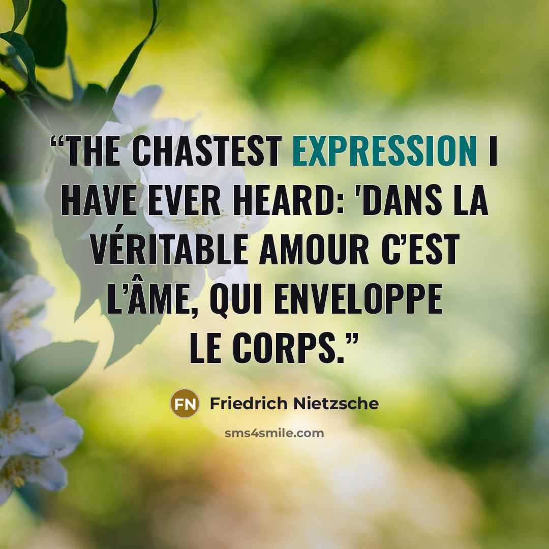 “The chastest expression I have ever heard: 'Dans la véritable amour c’est l’âme, qui enveloppe le corps.” quote by Friedrich Nietzsche
