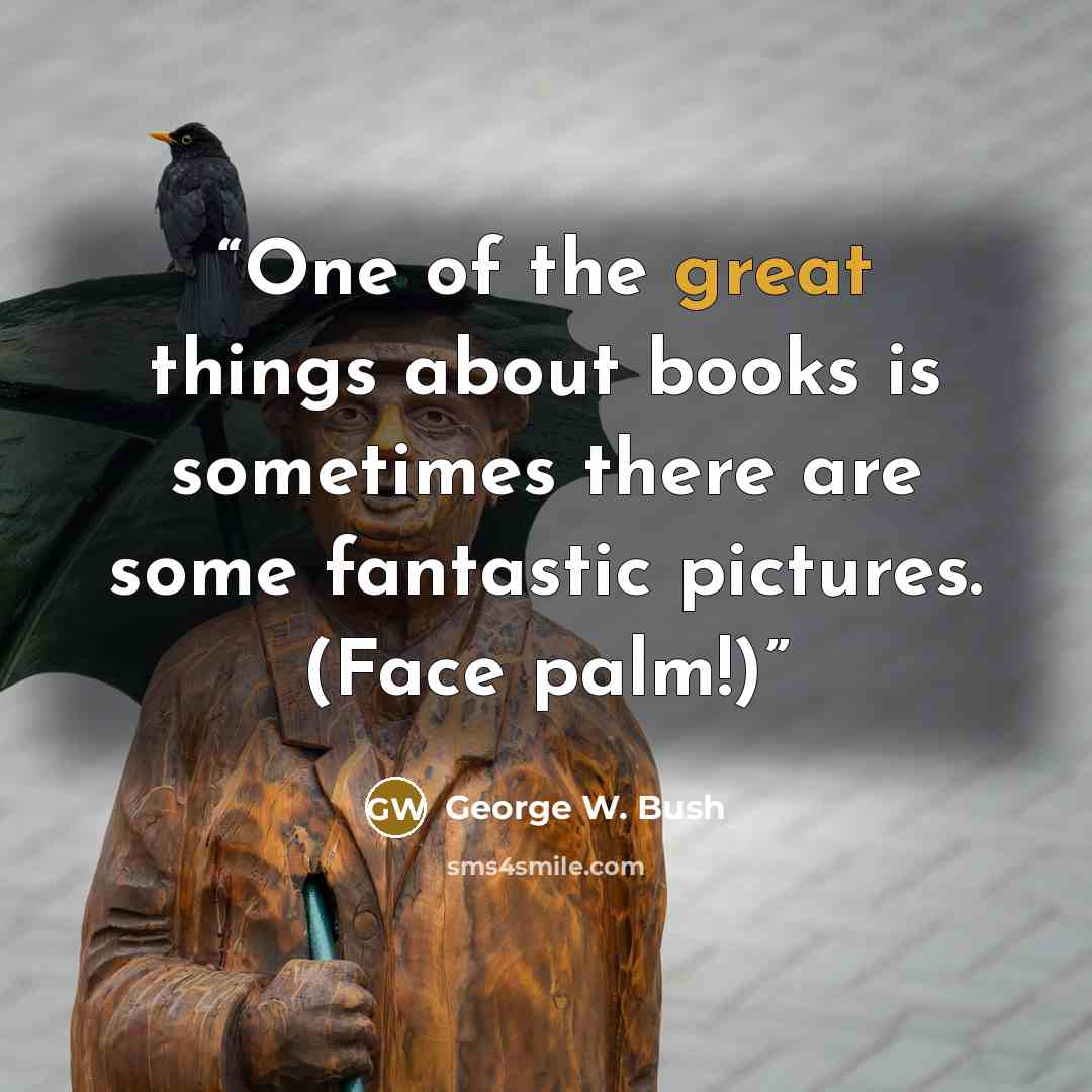“One of the great things about books is sometimes there are some fantastic pictures. (Face palm!)” quote by George W. Bush