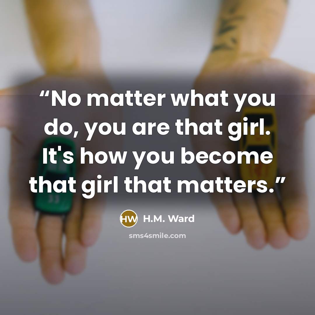 “No matter what you do, you are that girl. It's how you become that girl that matters.” quote by H.M. Ward