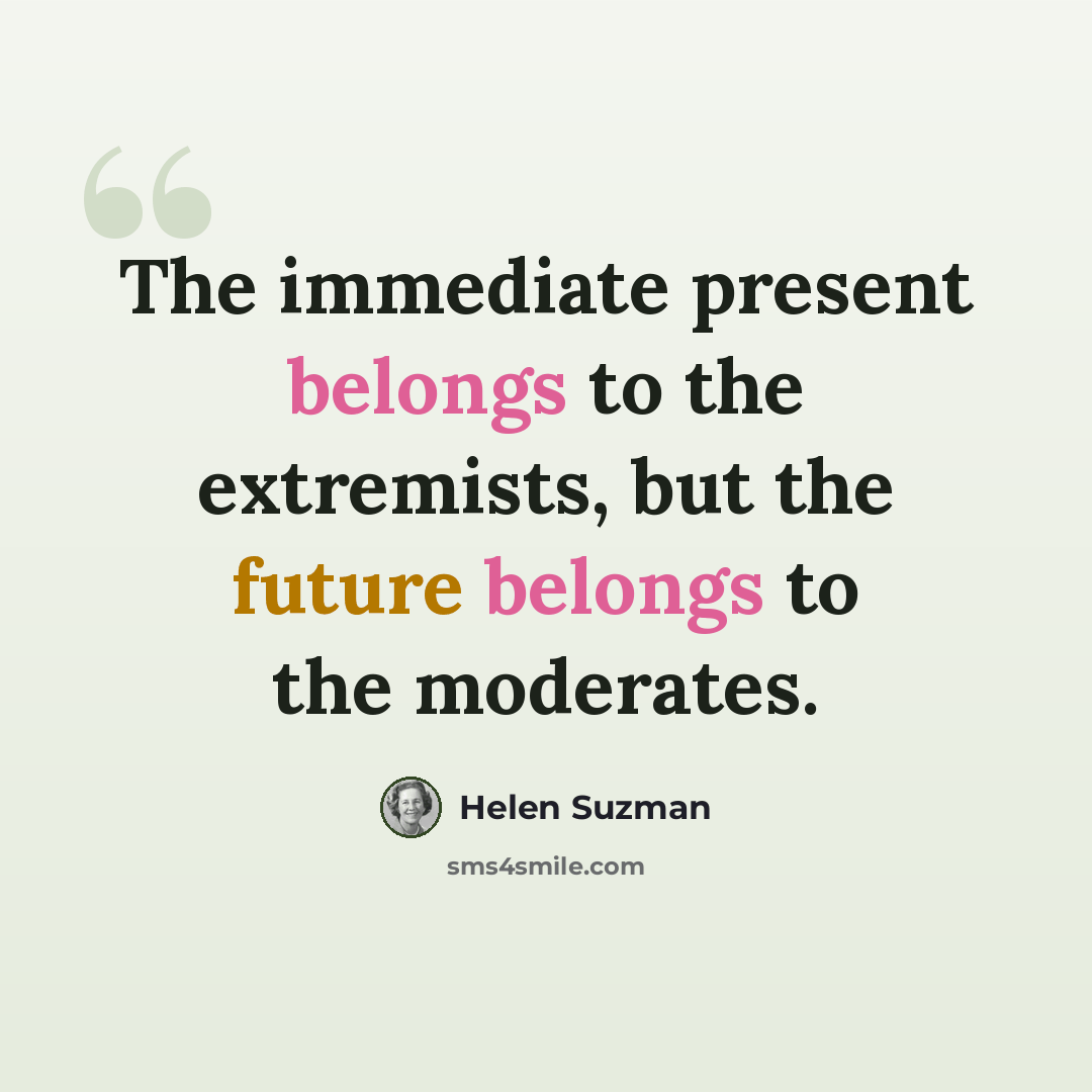 “The immediate present belongs to the extremists, but the future belongs to the moderates.” quote by Helen Suzman