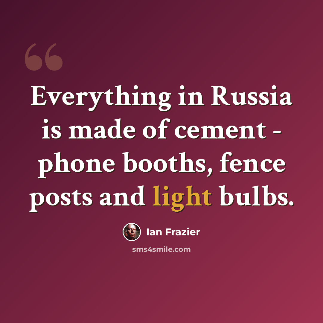 “Everything in Russia is made of cement - phone booths, fence posts and light bulbs.” quote by Ian Frazier