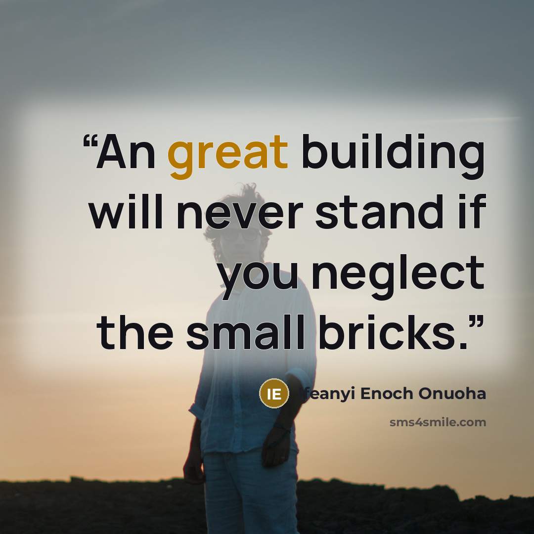 “An great building will never stand if you neglect the small bricks.” quote by Ifeanyi Enoch Onuoha