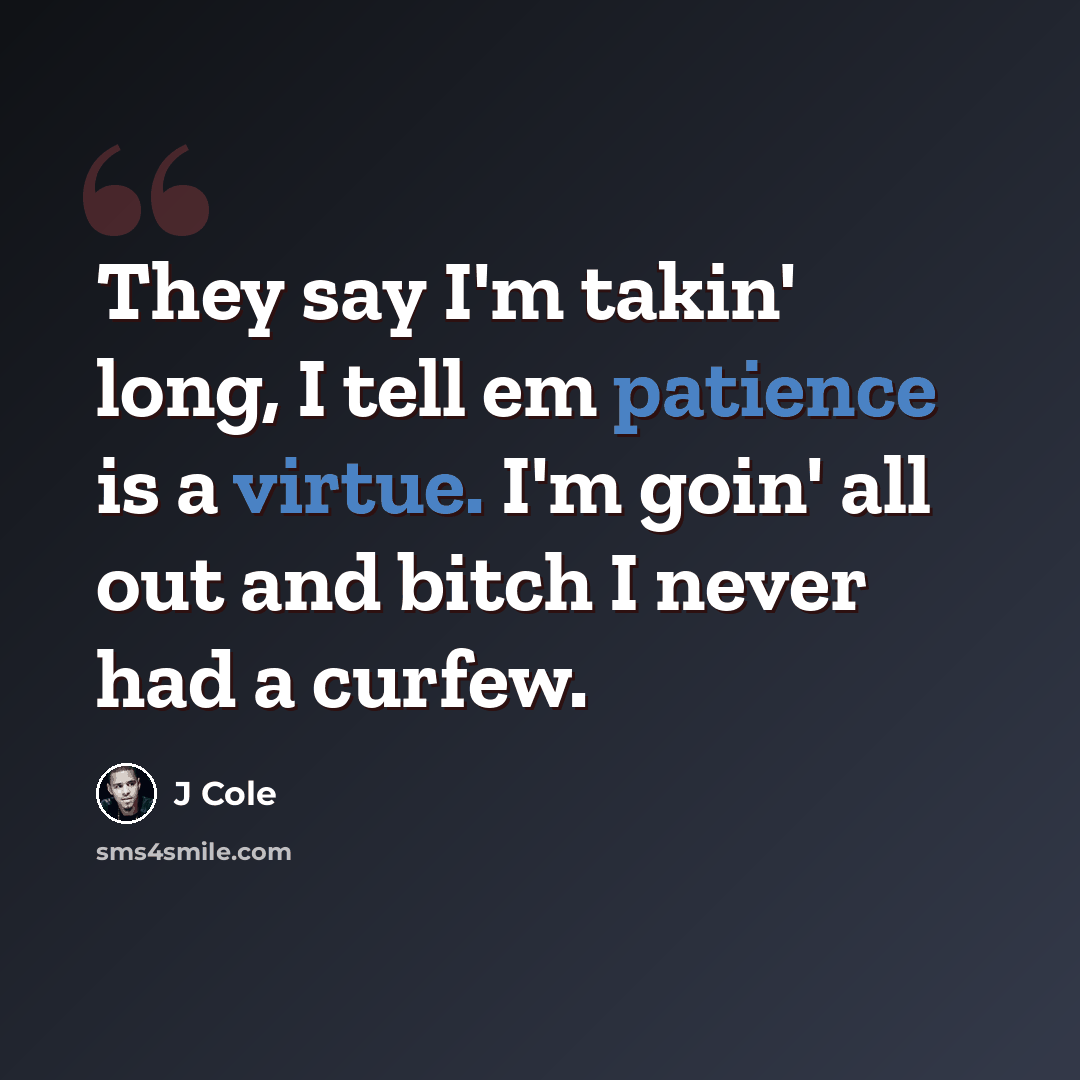 “They say I'm takin' long, I tell em patience is a virtue. I'm goin' all out and bitch I never had a curfew.” quote by J Cole