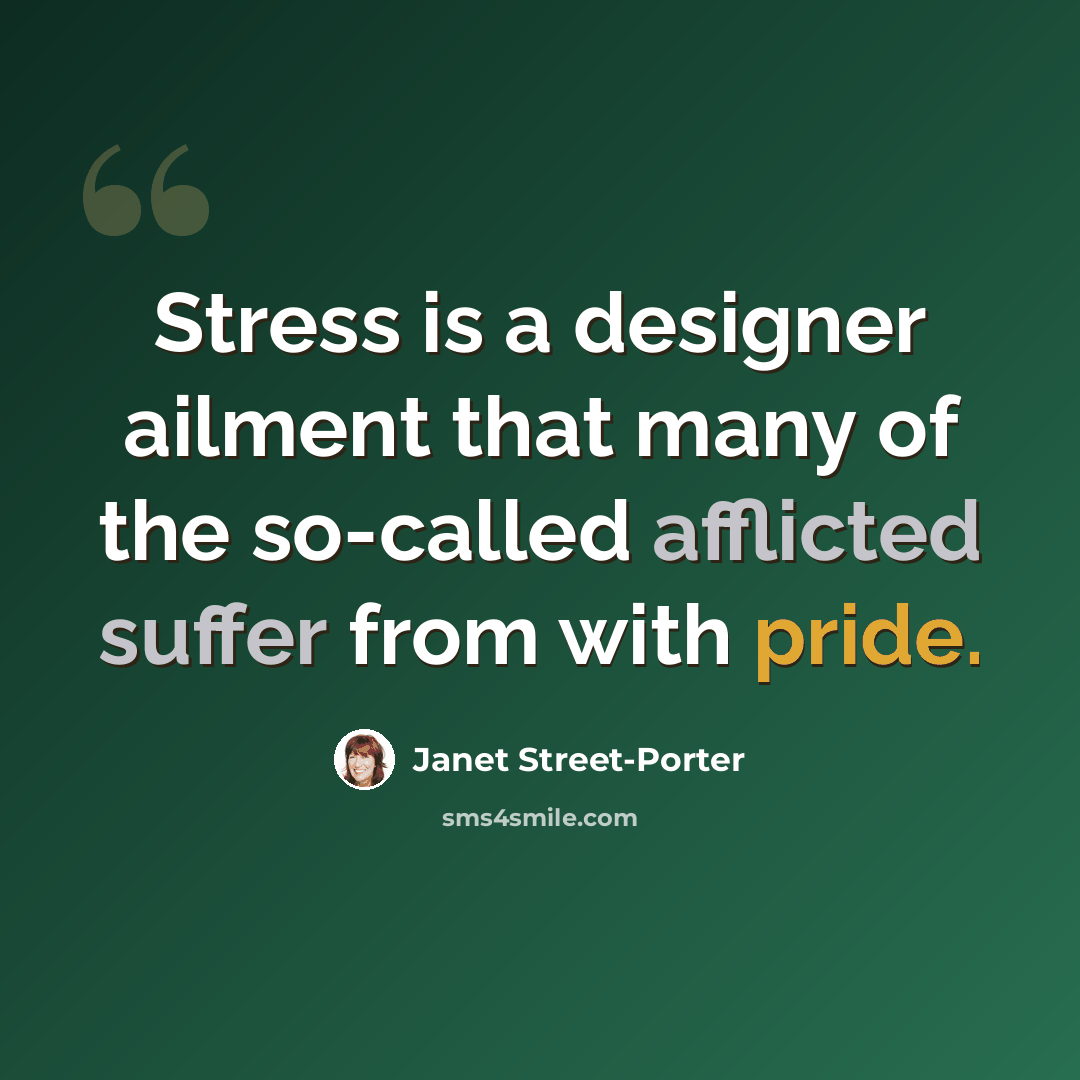 “Stress is a designer ailment that many of the so-called afflicted suffer from with pride.” quote by Janet Street-Porter