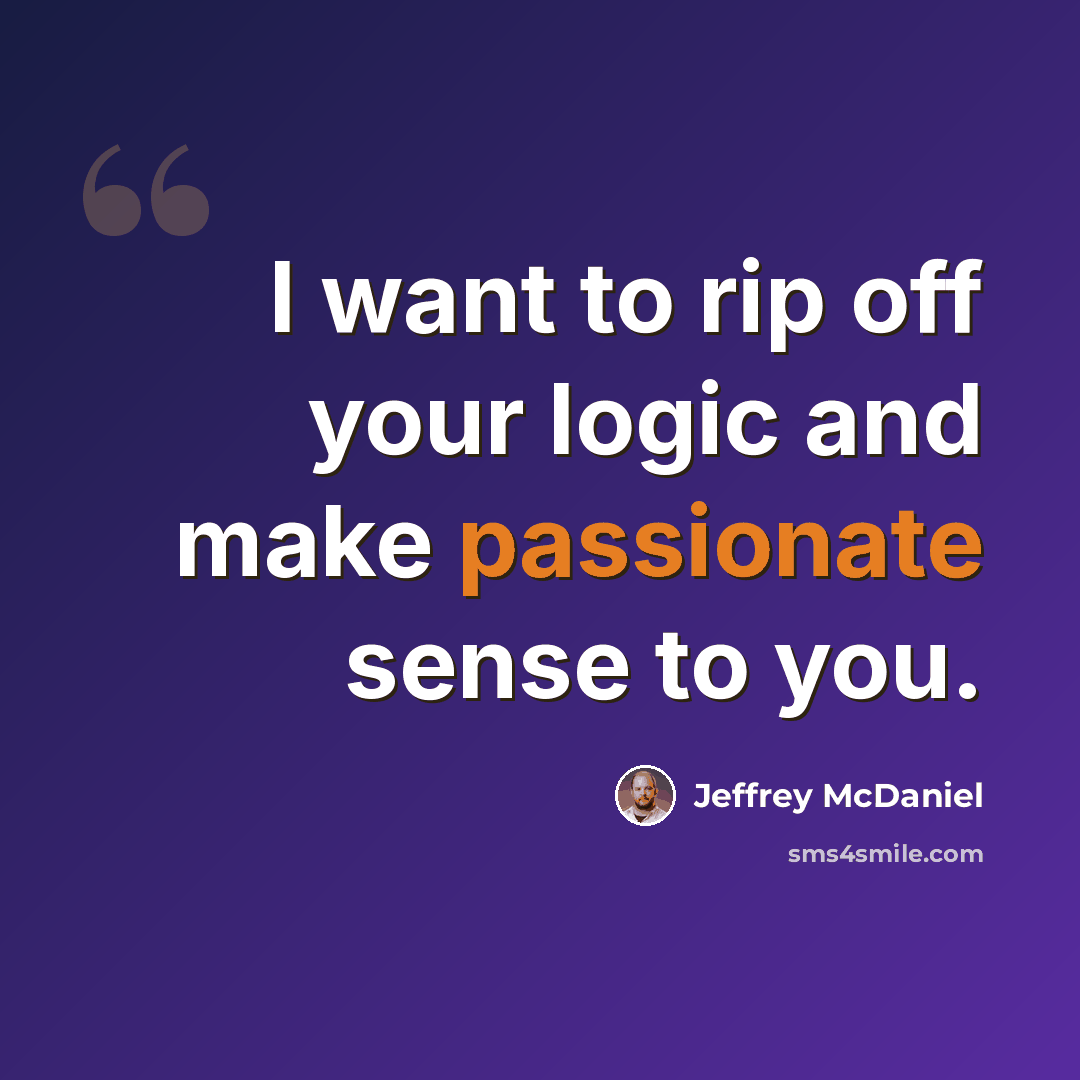 “I want to rip off your logic and make passionate sense to you.” quote by Jeffrey McDaniel