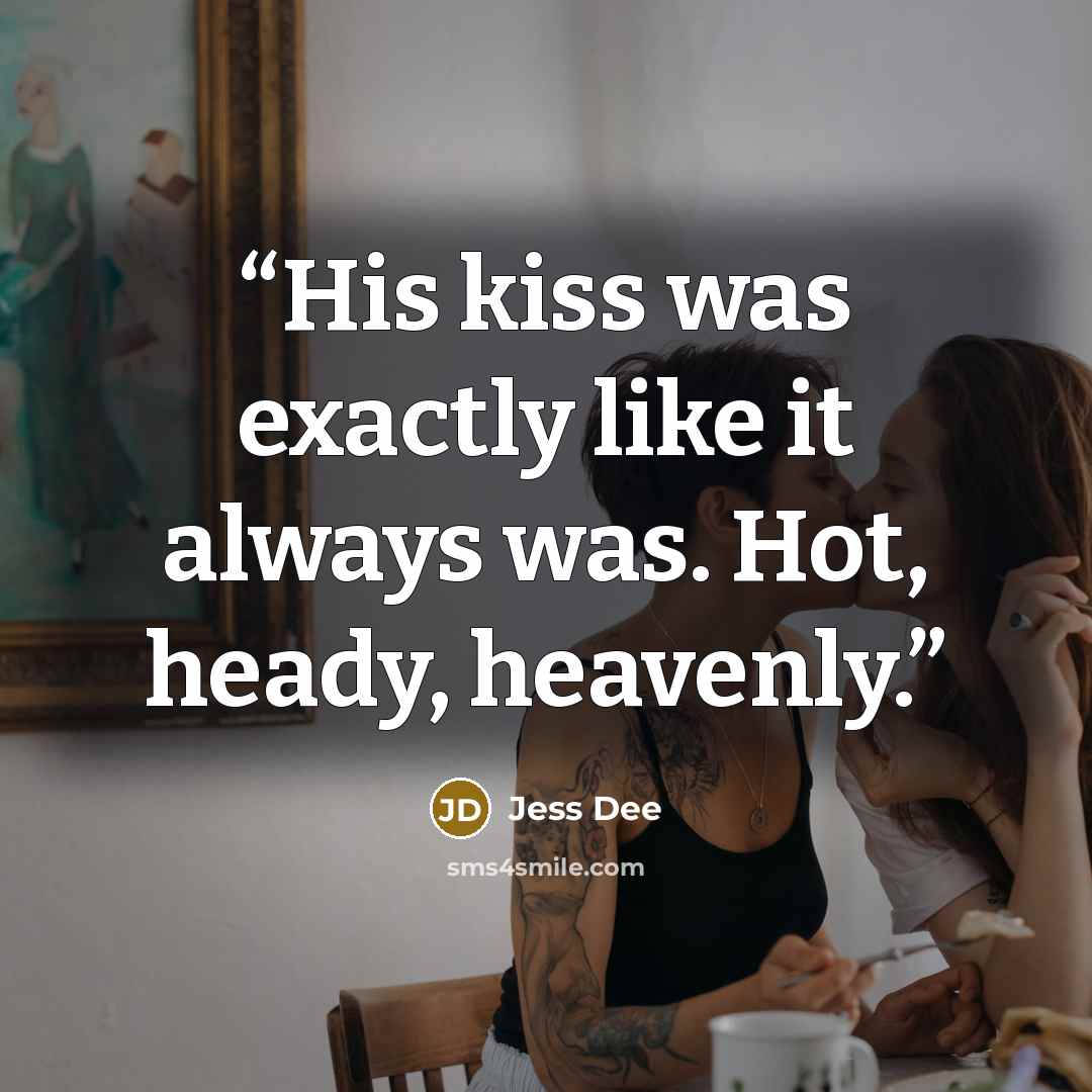 “His kiss was exactly like it always was. Hot, heady, heavenly.” quote by Jess Dee