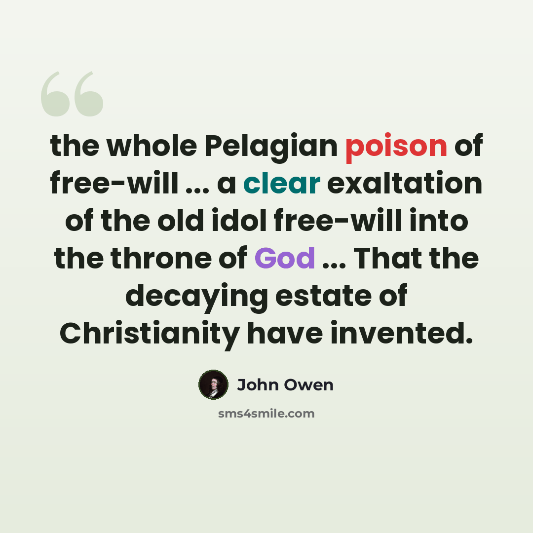 “the whole Pelagian poison of free-will ... a clear exaltation of the old idol free-will into the throne of God ... That the decaying estate of Christianity have invented.” quote by John Owen