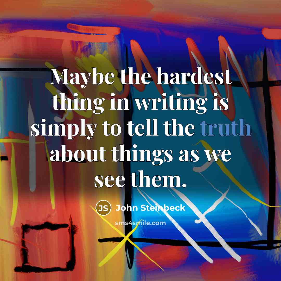 “Maybe the hardest thing in writing is simply to tell the truth about things as we see them.” quote by John Steinbeck