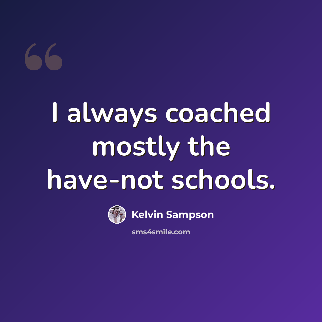 “I always coached mostly the have-not schools.” quote by Kelvin Sampson