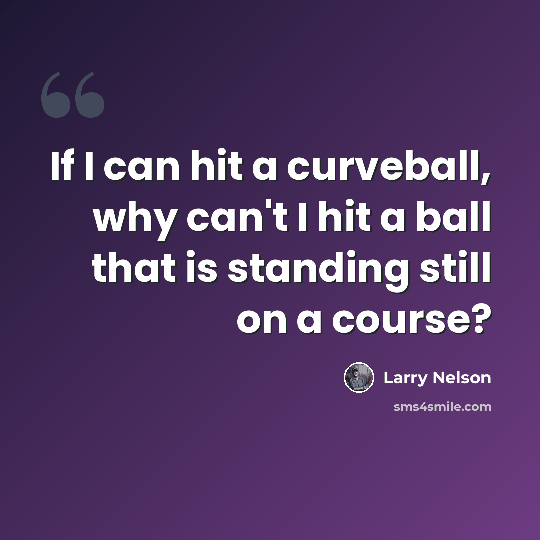 “If I can hit a curveball, why can't I hit a ball that is standing still on a course?” quote by Larry Nelson