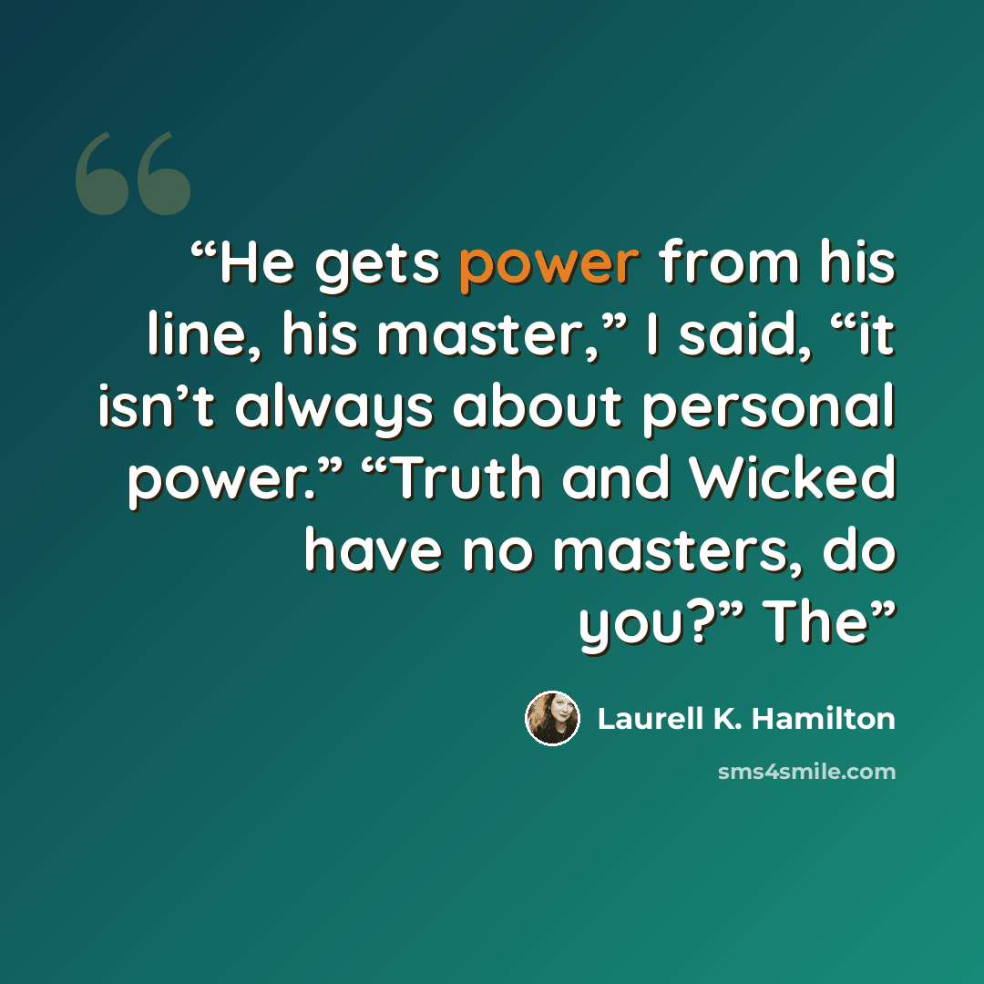 “He gets power from his line, his master,” I said, “it isn’t always about personal power.” “Truth and Wicked have no masters, do you?” The” quote by Laurell K. Hamilton