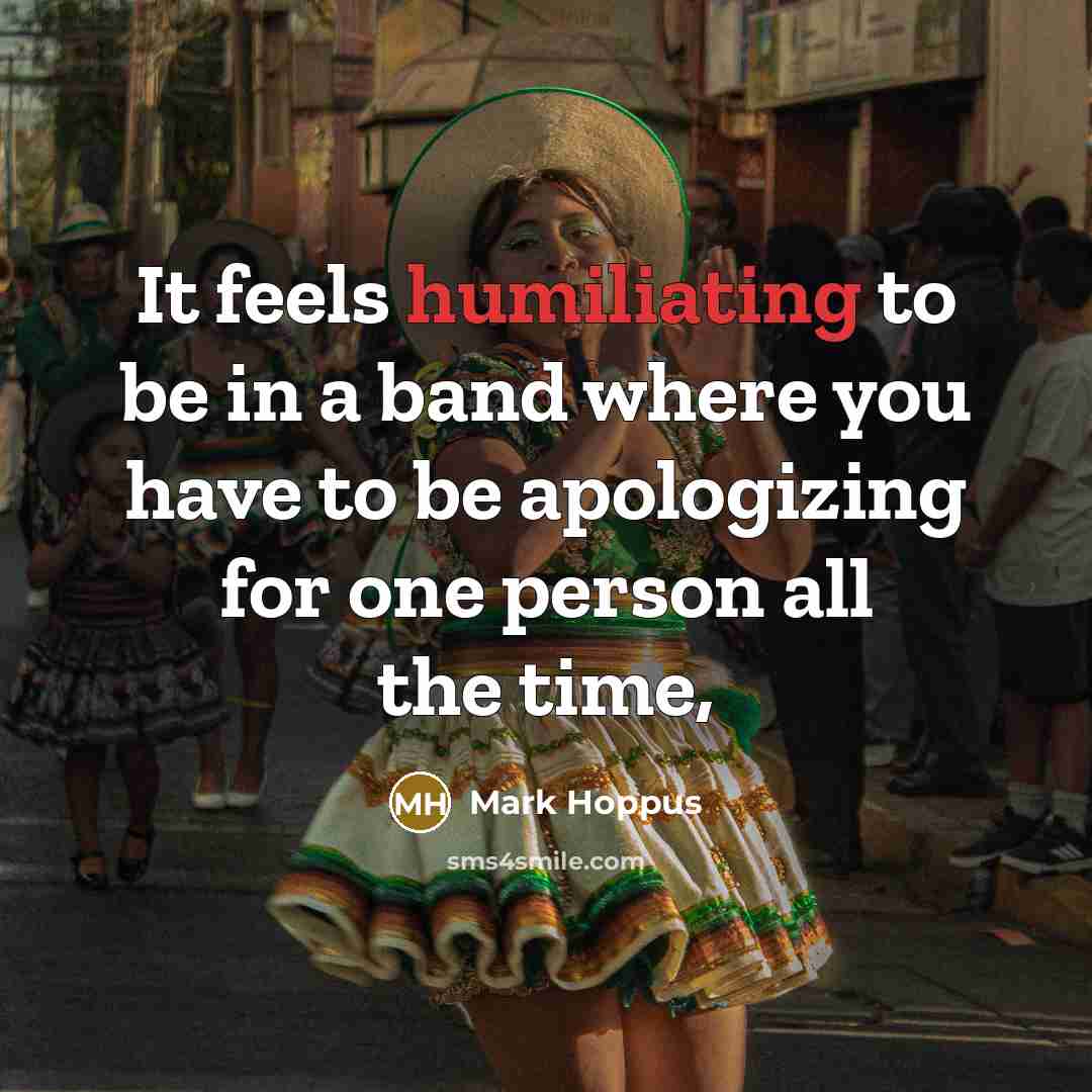 “It feels humiliating to be in a band where you have to be apologizing for one person all the time,” quote by Mark Hoppus