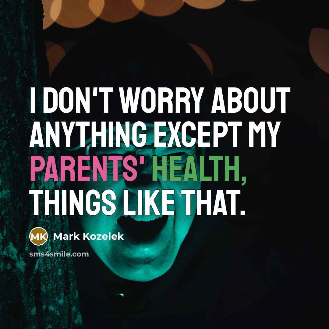 “I don't worry about anything except my parents' health, things like that.” quote by Mark Kozelek