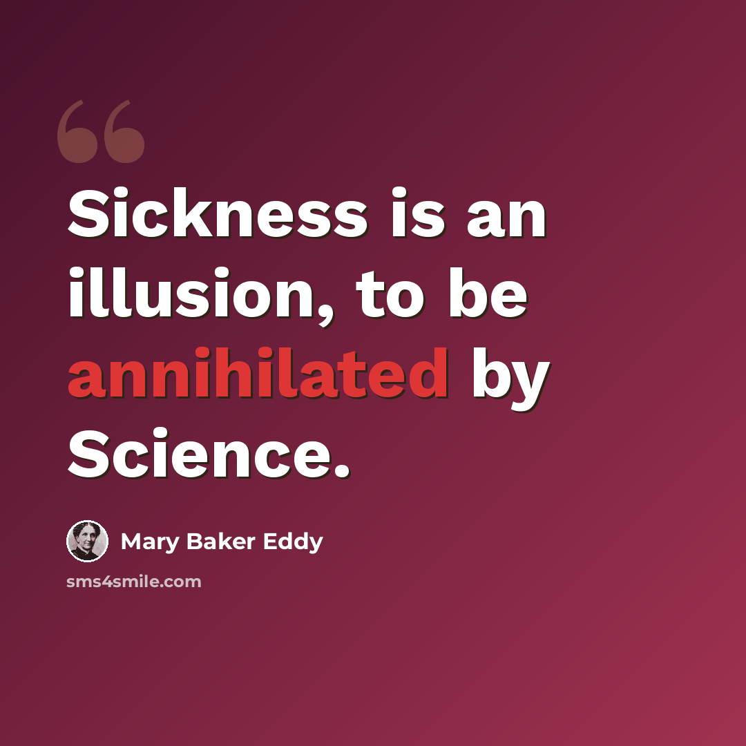“Sickness is an illusion, to be annihilated by Science.” quote by Mary Baker Eddy