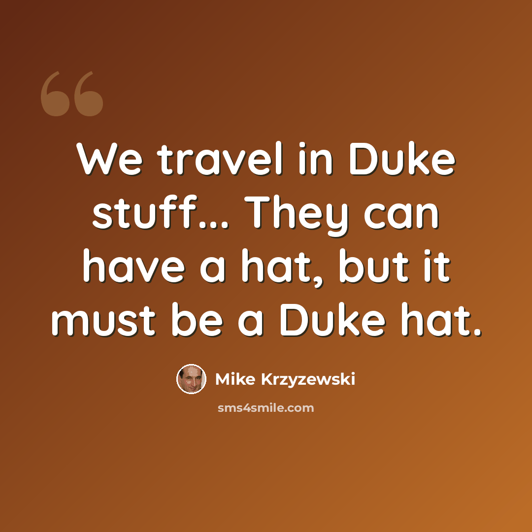 “We travel in Duke stuff... They can have a hat, but it must be a Duke hat.” quote by Mike Krzyzewski