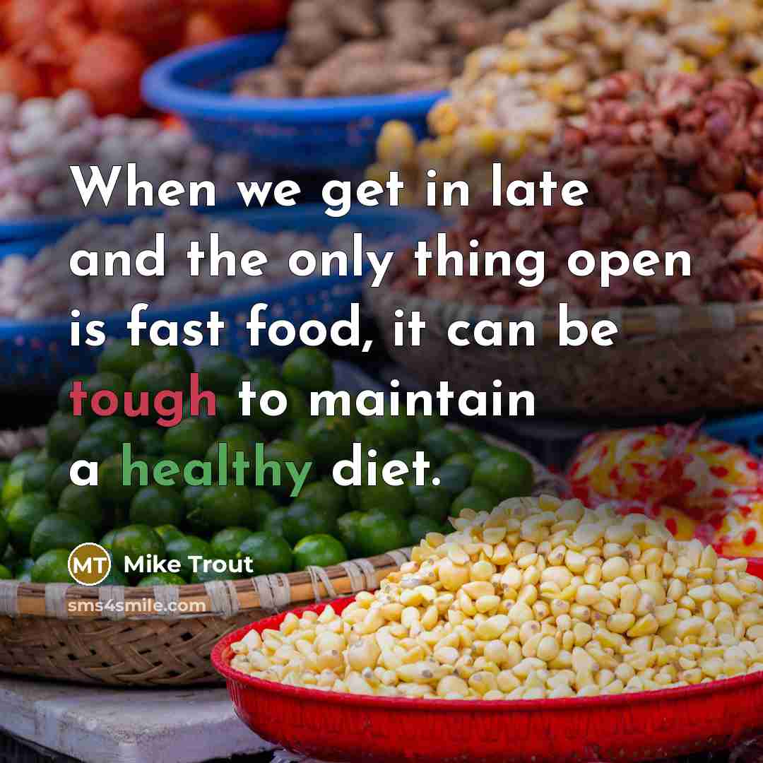 “When we get in late and the only thing open is fast food, it can be tough to maintain a healthy diet.” quote by Mike Trout