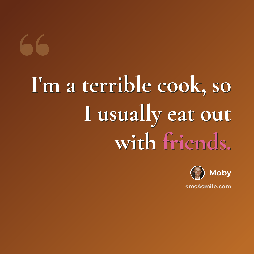 “I'm a terrible cook, so I usually eat out with friends.” quote by Moby