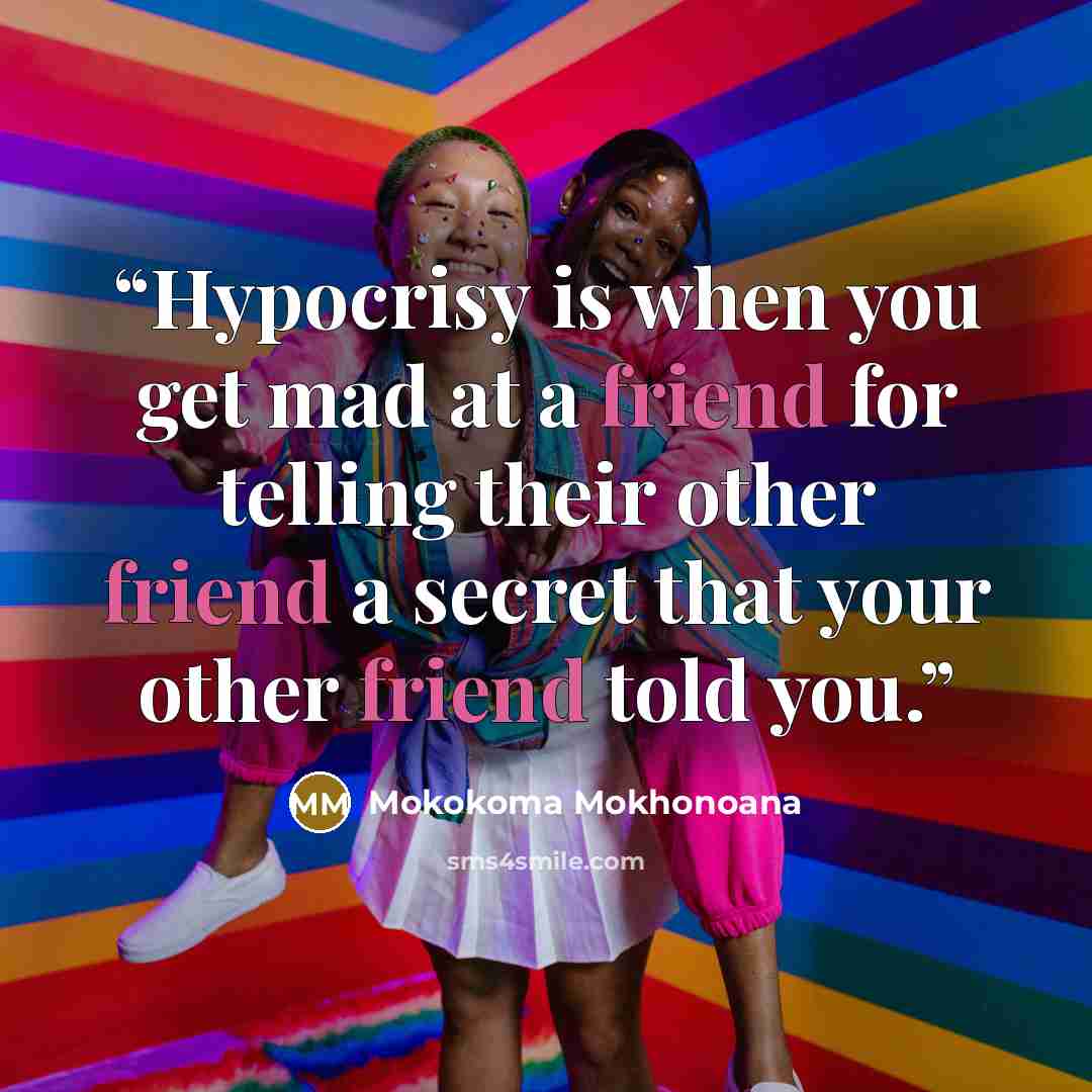“Hypocrisy is when you get mad at a friend for telling their other friend a secret that your other friend told you.” quote by Mokokoma Mokhonoana