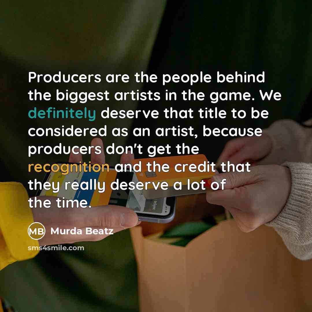 “Producers are the people behind the biggest artists in the game. We definitely deserve that title to be considered as an artist, because producers don't get the recognition and the credit that they really deserve a lot of the time.” quote by Murda Beatz
