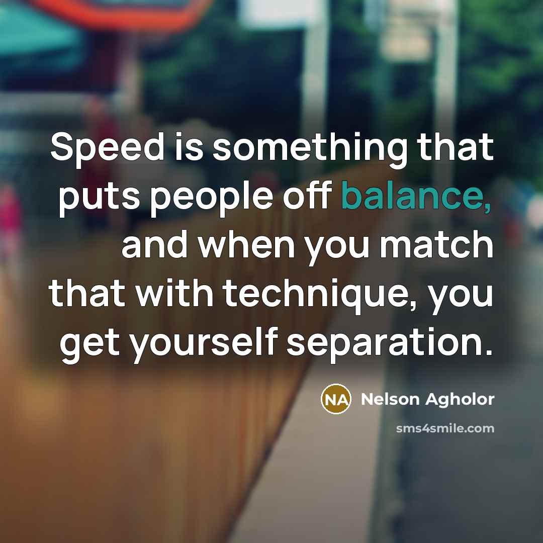 “Speed is something that puts people off balance, and when you match that with technique, you get yourself separation.” quote by Nelson Agholor