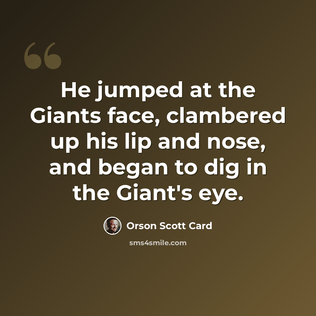 “He jumped at the Giants face, clambered up his lip and nose, and began to dig in the Giant's eye.” quote by Orson Scott Card