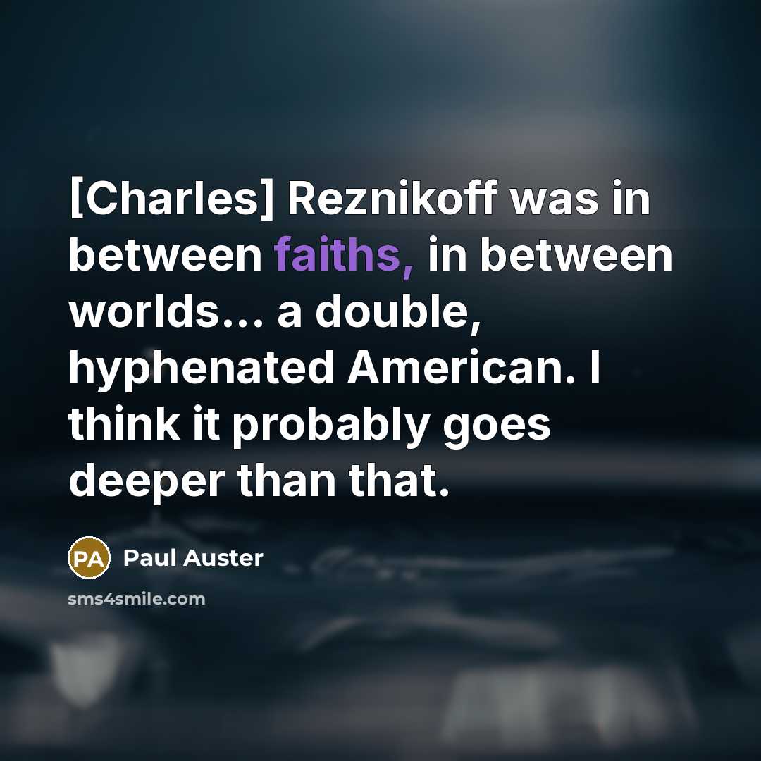 “[Charles] Reznikoff was in between faiths, in between worlds... a double, hyphenated American. I think it probably goes deeper than that.” quote by Paul Auster