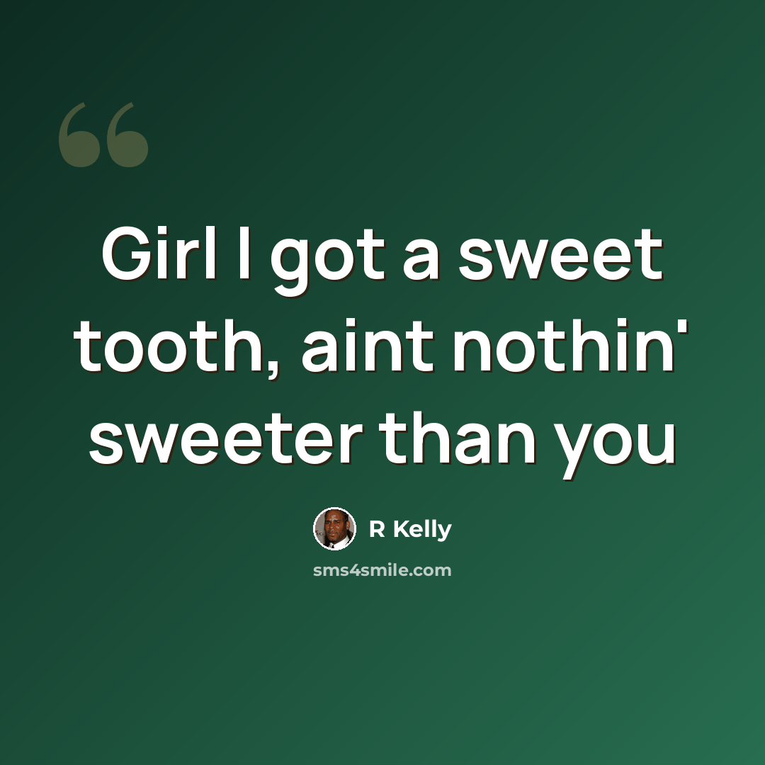 “Girl I got a sweet tooth, aint nothin' sweeter than you” quote by R Kelly