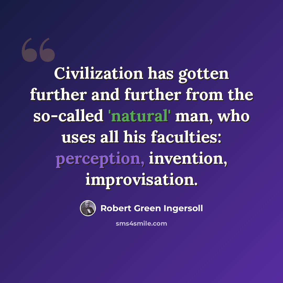 “Civilization has gotten further and further from the so-called 'natural' man, who uses all his faculties: perception, invention, improvisation.” quote by Robert Green Ingersoll