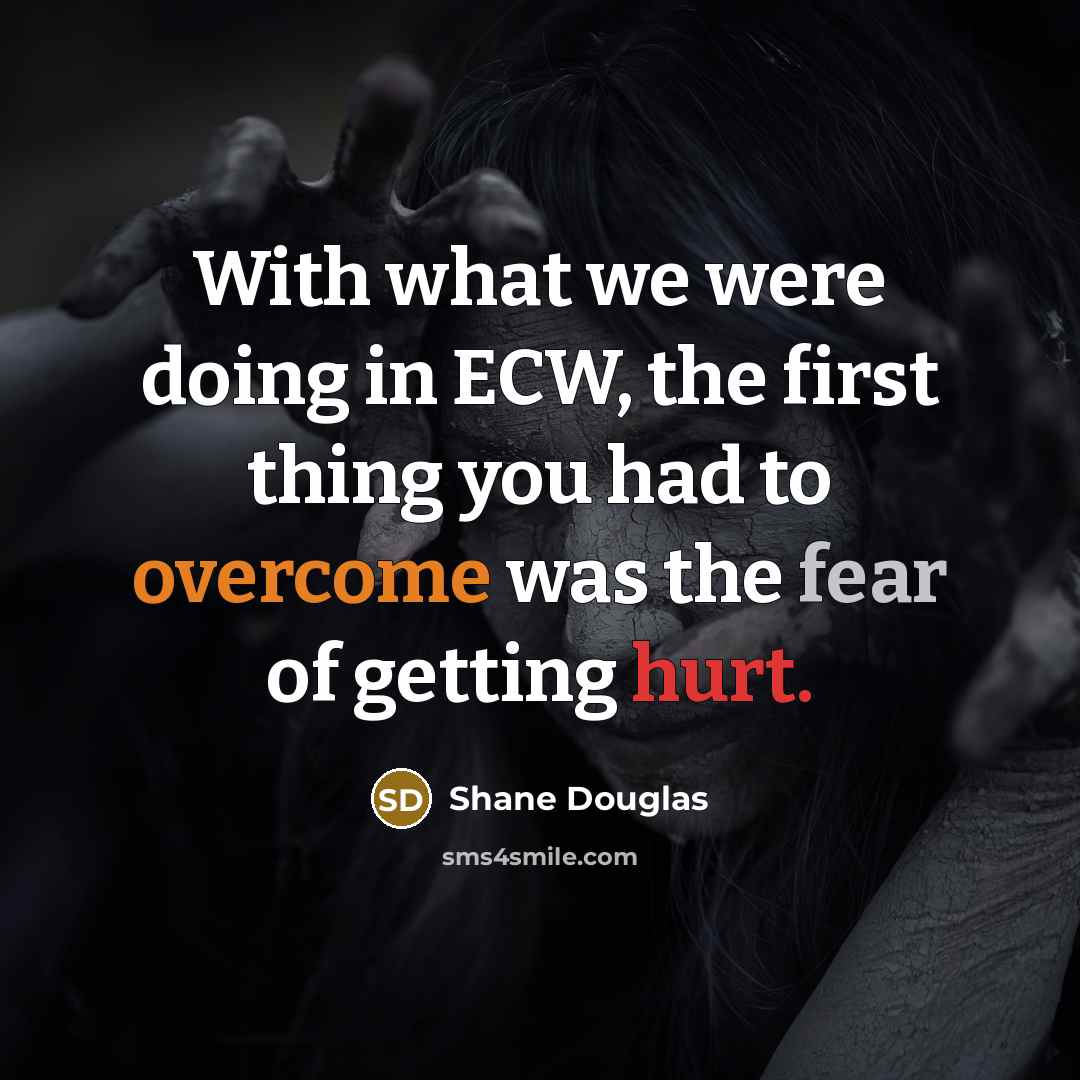 “With what we were doing in ECW, the first thing you had to overcome was the fear of getting hurt.” quote by Shane Douglas