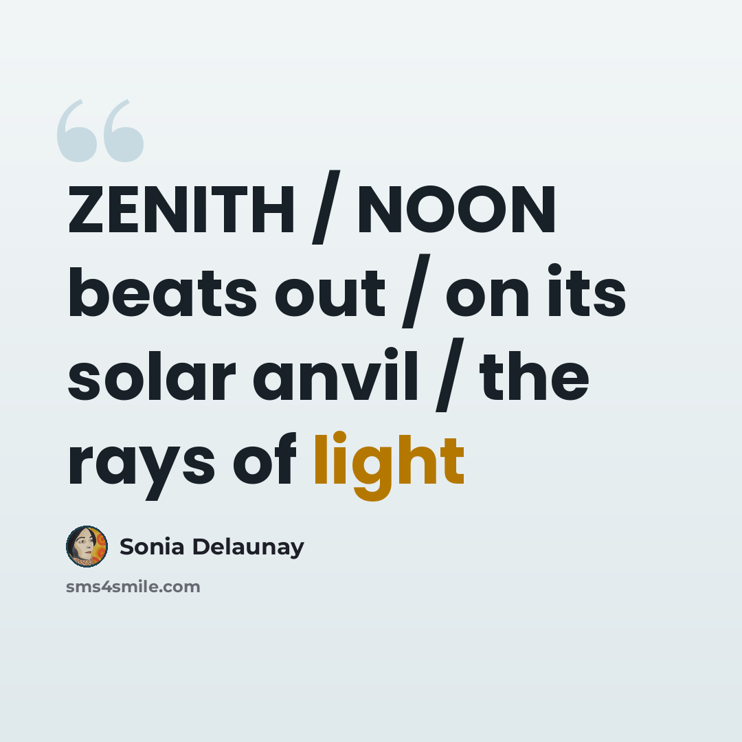 “ZENITH / NOON beats out / on its solar anvil / the rays of light” quote by Sonia Delaunay