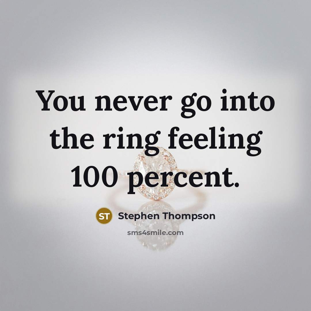 “You never go into the ring feeling 100 percent.” quote by Stephen Thompson