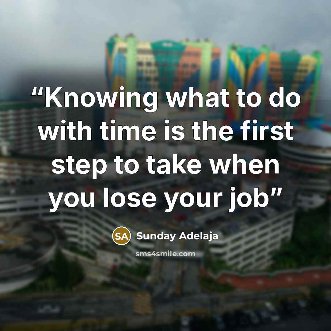 “Knowing what to do with time is the first step to take when you lose your job” quote by Sunday Adelaja