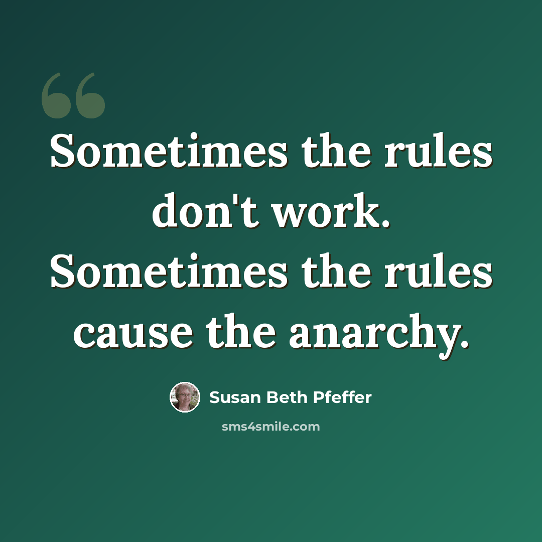 “Sometimes the rules don't work. Sometimes the rules cause the anarchy.” quote by Susan Beth Pfeffer