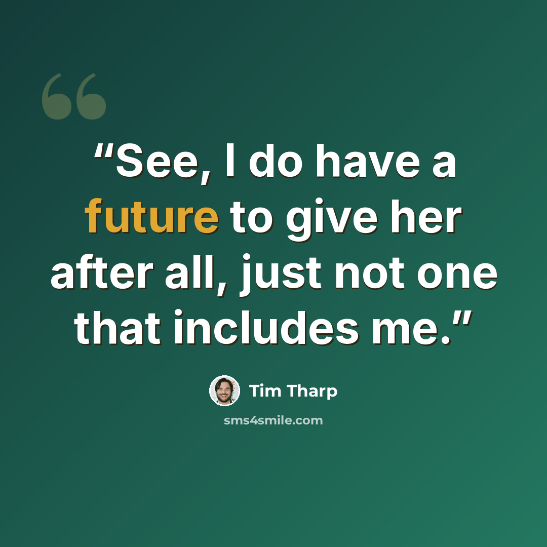 “See, I do have a future to give her after all, just not one that includes me.” quote by Tim Tharp