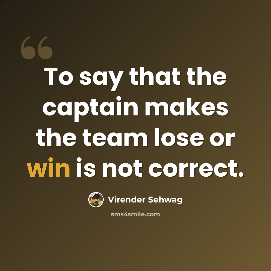 “To say that the captain makes the team lose or win is not correct.” quote by Virender Sehwag