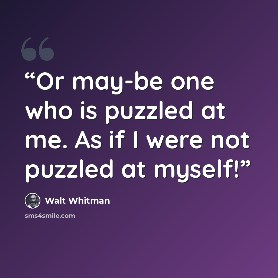 “Or may-be one who is puzzled at me. As if I were not puzzled at myself!” quote by Walt Whitman