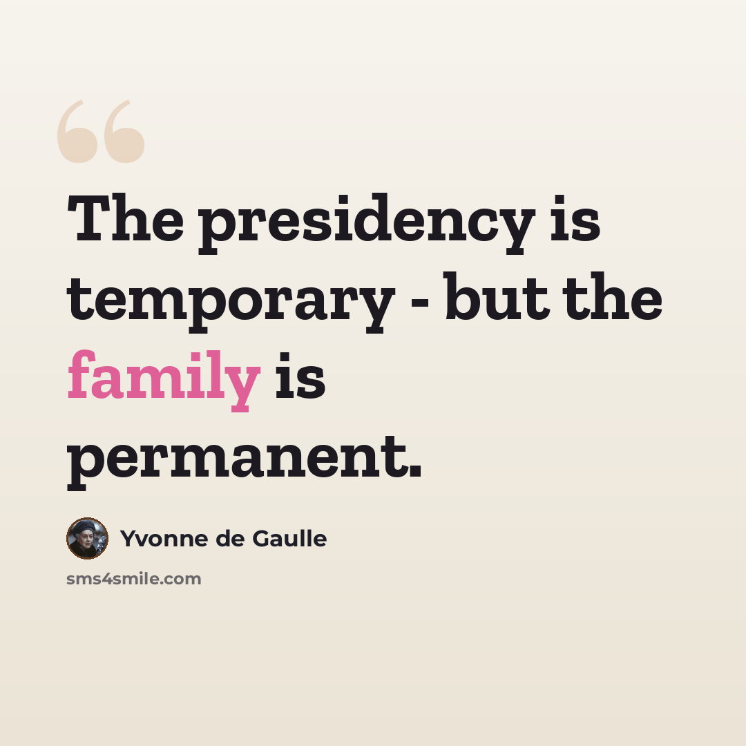 “The presidency is temporary - but the family is permanent.” quote by Yvonne de Gaulle
